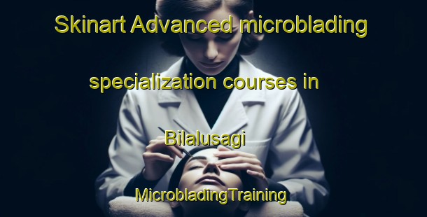 Skinart Advanced microblading specialization courses in Bilalusagi | #MicrobladingTraining #MicrobladingClasses #SkinartTraining-Turkey