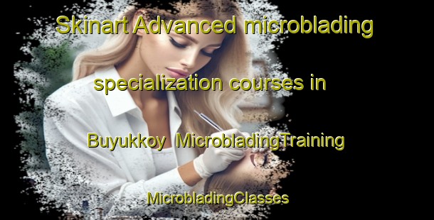 Skinart Advanced microblading specialization courses in Buyukkoy | #MicrobladingTraining #MicrobladingClasses #SkinartTraining-Turkey