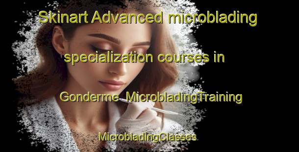 Skinart Advanced microblading specialization courses in Gonderme | MicrobladingTraining | MicrobladingClasses | SkinartTraining-Turkey