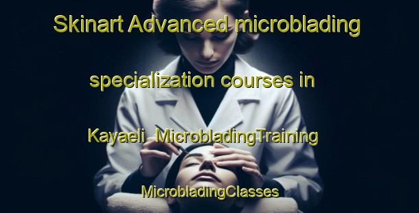 Skinart Advanced microblading specialization courses in Kayaeli | #MicrobladingTraining #MicrobladingClasses #SkinartTraining-Turkey