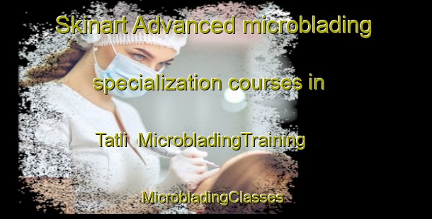 Skinart Advanced microblading specialization courses in Tatli | MicrobladingTraining | MicrobladingClasses | SkinartTraining-Turkey