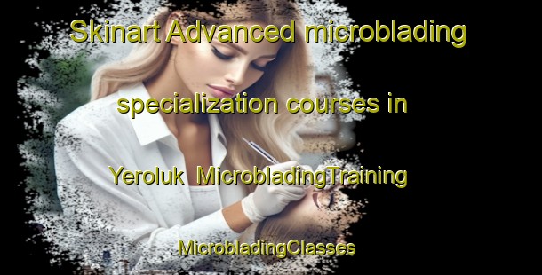 Skinart Advanced microblading specialization courses in Yeroluk | MicrobladingTraining | MicrobladingClasses | SkinartTraining-Turkey