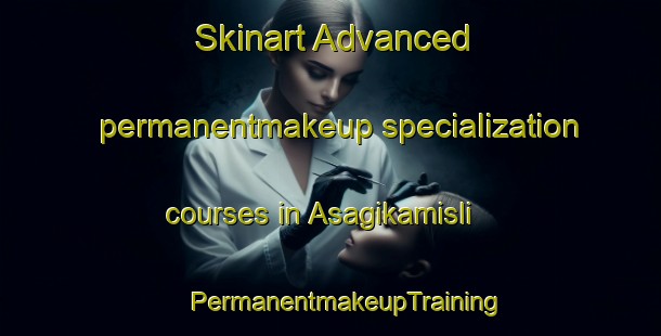 Skinart Advanced permanentmakeup specialization courses in Asagikamisli | #PermanentmakeupTraining #PermanentmakeupClasses #SkinartTraining-Turkey