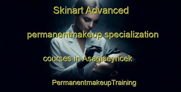 Skinart Advanced permanentmakeup specialization courses in Asagiseyricek | #PermanentmakeupTraining #PermanentmakeupClasses #SkinartTraining-Turkey