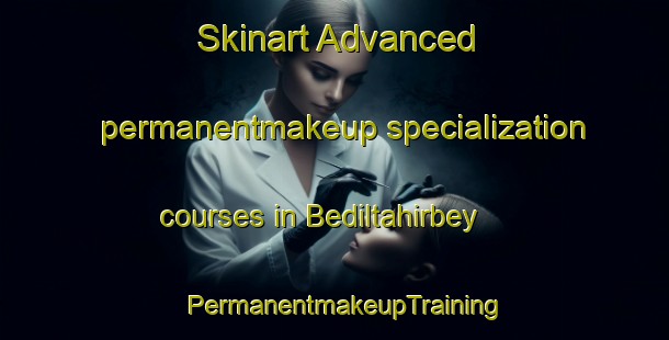 Skinart Advanced permanentmakeup specialization courses in Bediltahirbey | PermanentmakeupTraining | PermanentmakeupClasses | SkinartTraining-Turkey