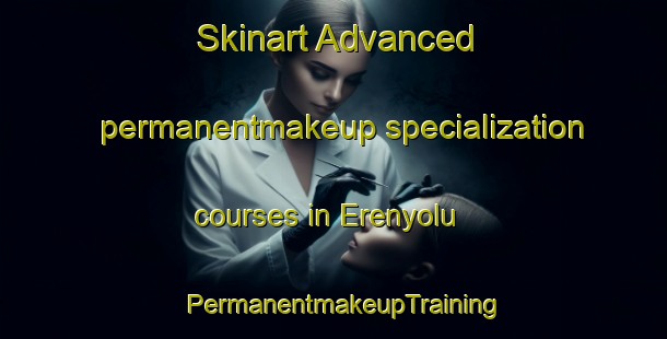 Skinart Advanced permanentmakeup specialization courses in Erenyolu | PermanentmakeupTraining | PermanentmakeupClasses | SkinartTraining-Turkey