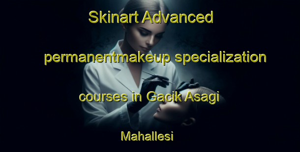 Skinart Advanced permanentmakeup specialization courses in Gacik Asagi Mahallesi | #PermanentmakeupTraining #PermanentmakeupClasses #SkinartTraining-Turkey