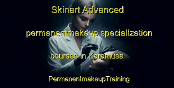 Skinart Advanced permanentmakeup specialization courses in Karamusa | PermanentmakeupTraining | PermanentmakeupClasses | SkinartTraining-Turkey