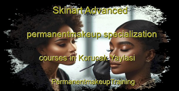 Skinart Advanced permanentmakeup specialization courses in Korucak Yaylasi | #PermanentmakeupTraining #PermanentmakeupClasses #SkinartTraining-Turkey