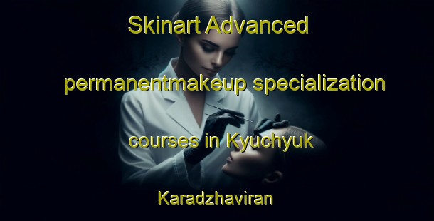 Skinart Advanced permanentmakeup specialization courses in Kyuchyuk Karadzhaviran | #PermanentmakeupTraining #PermanentmakeupClasses #SkinartTraining-Turkey