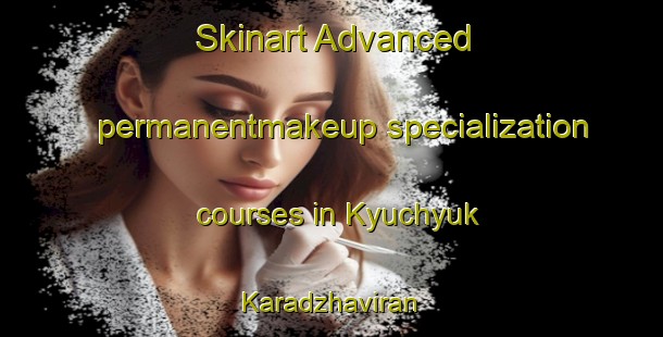 Skinart Advanced permanentmakeup specialization courses in Kyuchyuk Karadzhaviran | #PermanentmakeupTraining #PermanentmakeupClasses #SkinartTraining-Turkey