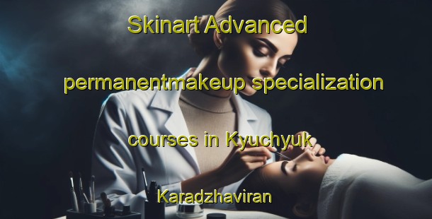 Skinart Advanced permanentmakeup specialization courses in Kyuchyuk Karadzhaviran | #PermanentmakeupTraining #PermanentmakeupClasses #SkinartTraining-Turkey