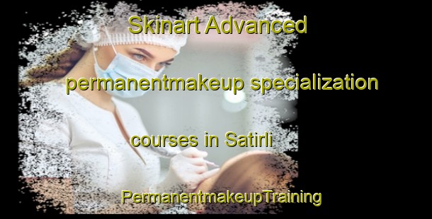 Skinart Advanced permanentmakeup specialization courses in Satirli | PermanentmakeupTraining | PermanentmakeupClasses | SkinartTraining-Turkey