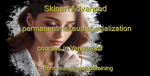 Skinart Advanced permanentmakeup specialization courses in Yeniziraatli | #PermanentmakeupTraining #PermanentmakeupClasses #SkinartTraining-Turkey