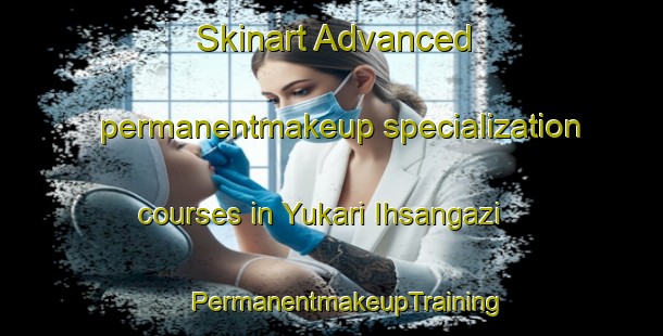 Skinart Advanced permanentmakeup specialization courses in Yukari Ihsangazi | #PermanentmakeupTraining #PermanentmakeupClasses #SkinartTraining-Turkey