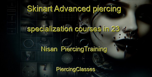 Skinart Advanced piercing specialization courses in 23 Nisan | #PiercingTraining #PiercingClasses #SkinartTraining-Turkey