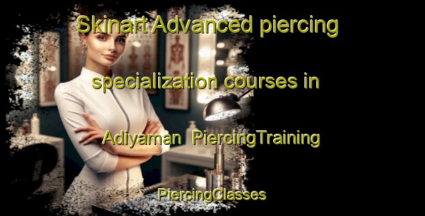 Skinart Advanced piercing specialization courses in Adiyaman | #PiercingTraining #PiercingClasses #SkinartTraining-Turkey