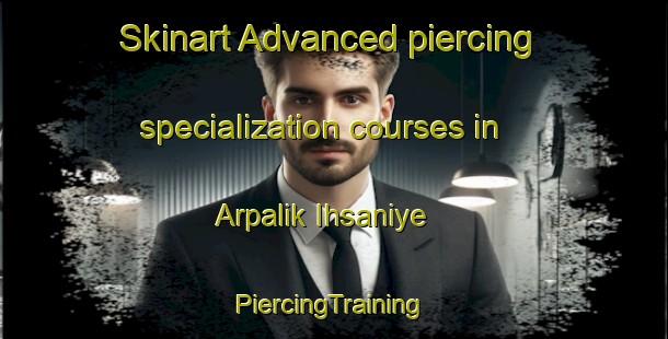 Skinart Advanced piercing specialization courses in Arpalik Ihsaniye | #PiercingTraining #PiercingClasses #SkinartTraining-Turkey