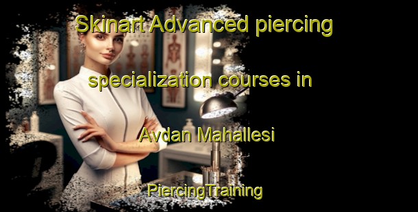 Skinart Advanced piercing specialization courses in Avdan Mahallesi | #PiercingTraining #PiercingClasses #SkinartTraining-Turkey