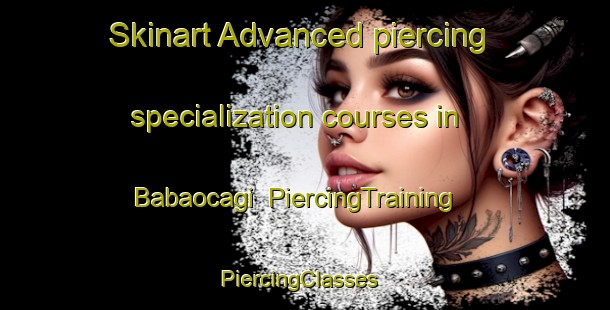 Skinart Advanced piercing specialization courses in Babaocagi | PiercingTraining | PiercingClasses | SkinartTraining-Turkey