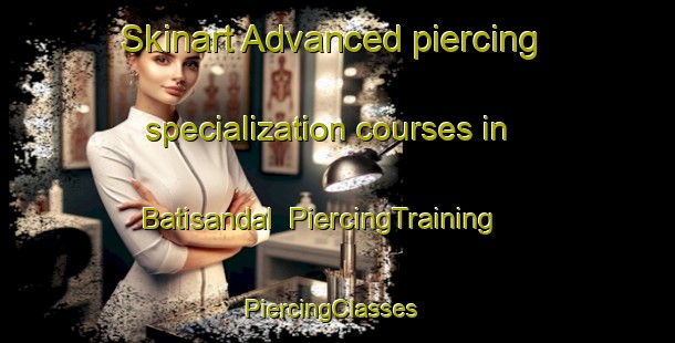 Skinart Advanced piercing specialization courses in Batisandal | PiercingTraining | PiercingClasses | SkinartTraining-Turkey