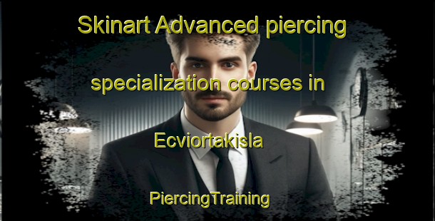 Skinart Advanced piercing specialization courses in Ecviortakisla | PiercingTraining | PiercingClasses | SkinartTraining-Turkey