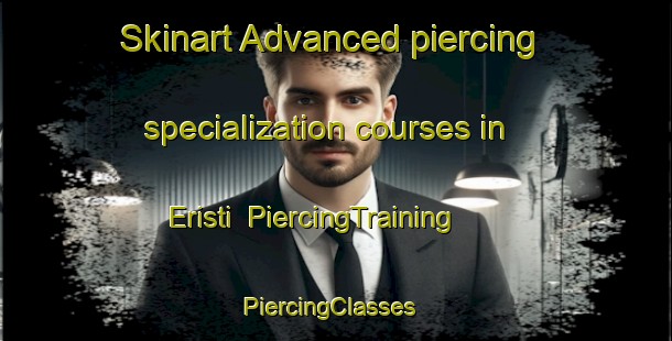 Skinart Advanced piercing specialization courses in Eristi | PiercingTraining | PiercingClasses | SkinartTraining-Turkey