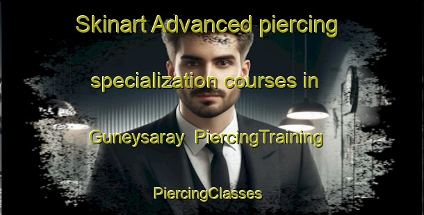 Skinart Advanced piercing specialization courses in Guneysaray | PiercingTraining | PiercingClasses | SkinartTraining-Turkey