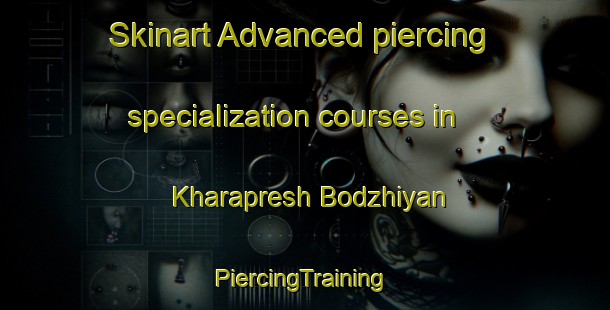 Skinart Advanced piercing specialization courses in Kharapresh Bodzhiyan | #PiercingTraining #PiercingClasses #SkinartTraining-Turkey