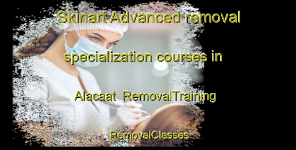 Skinart Advanced removal specialization courses in Alacaat | RemovalTraining | RemovalClasses | SkinartTraining-Turkey