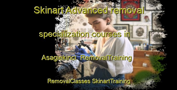 Skinart Advanced removal specialization courses in Asagiekinci | #RemovalTraining #RemovalClasses #SkinartTraining-Turkey