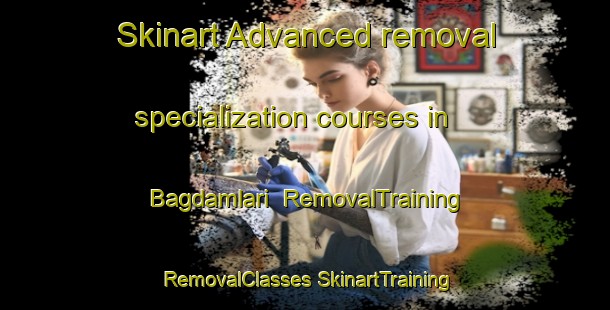 Skinart Advanced removal specialization courses in Bagdamlari | #RemovalTraining #RemovalClasses #SkinartTraining-Turkey