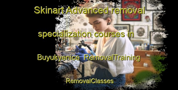 Skinart Advanced removal specialization courses in Buyukyenice | RemovalTraining | RemovalClasses | SkinartTraining-Turkey