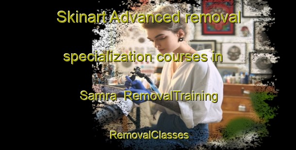 Skinart Advanced removal specialization courses in Samra | RemovalTraining | RemovalClasses | SkinartTraining-Turkey
