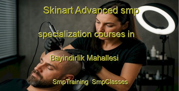 Skinart Advanced smp specialization courses in Bayindirlik Mahallesi | SmpTraining | SmpClasses | SkinartTraining-Turkey
