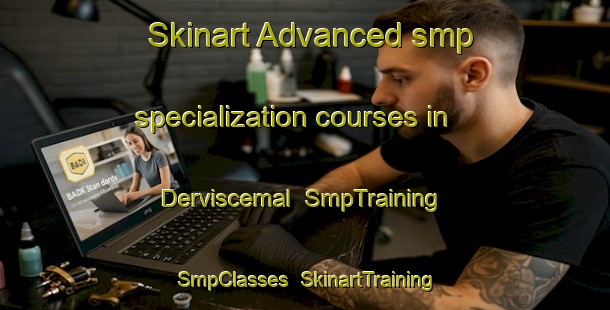 Skinart Advanced smp specialization courses in Derviscemal | SmpTraining | SmpClasses | SkinartTraining-Turkey
