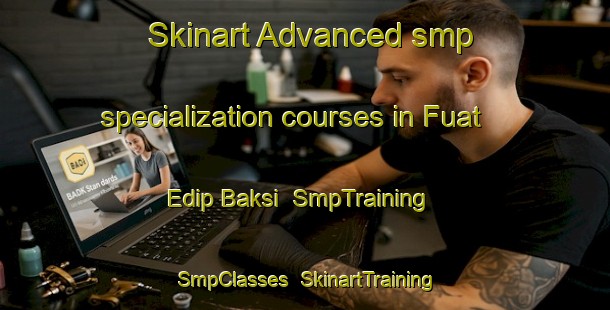 Skinart Advanced smp specialization courses in Fuat Edip Baksi | SmpTraining | SmpClasses | SkinartTraining-Turkey