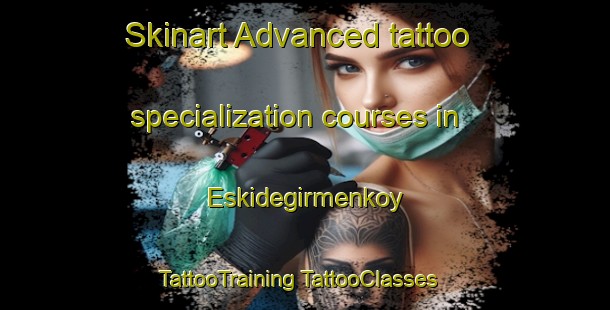 Skinart Advanced tattoo specialization courses in Eskidegirmenkoy | #TattooTraining #TattooClasses #SkinartTraining-Turkey