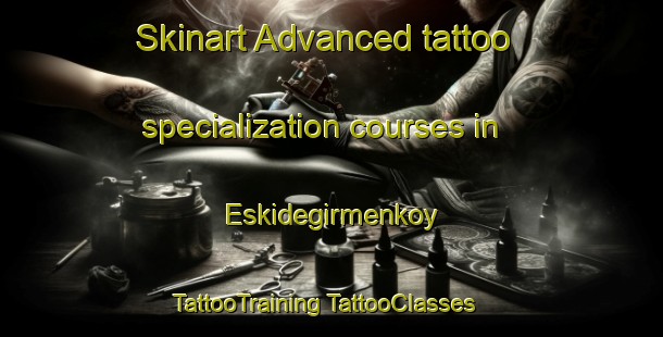 Skinart Advanced tattoo specialization courses in Eskidegirmenkoy | #TattooTraining #TattooClasses #SkinartTraining-Turkey