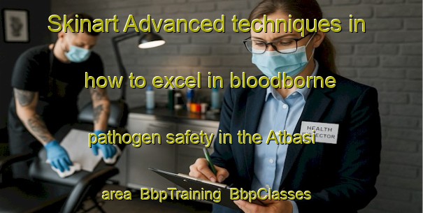 Skinart Advanced techniques in how to excel in bloodborne pathogen safety in the Atbasi area | BbpTraining | BbpClasses | SkinartTraining-Turkey