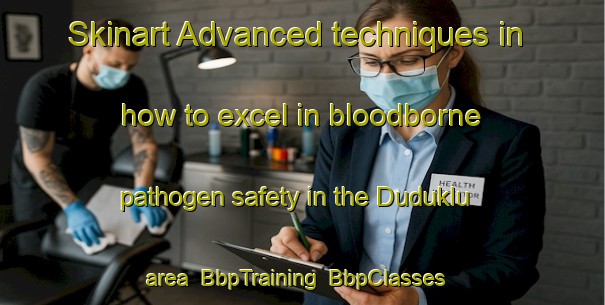 Skinart Advanced techniques in how to excel in bloodborne pathogen safety in the Duduklu area | BbpTraining | BbpClasses | SkinartTraining-Turkey
