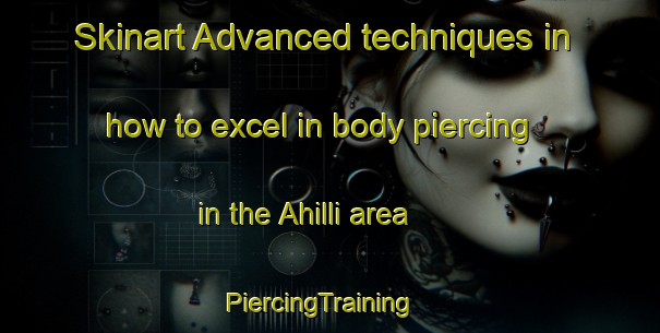 Skinart Advanced techniques in how to excel in body piercing in the Ahilli area | PiercingTraining | PiercingClasses | SkinartTraining-Turkey