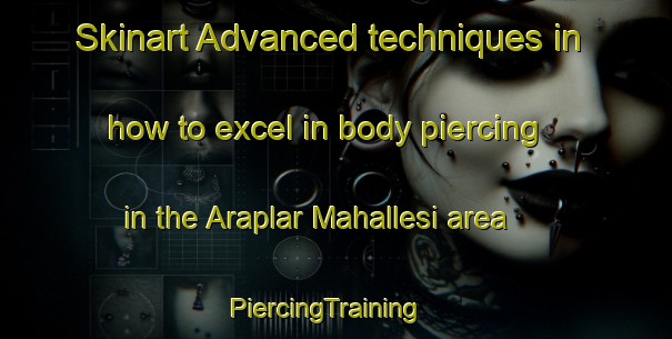 Skinart Advanced techniques in how to excel in body piercing in the Araplar Mahallesi area | PiercingTraining | PiercingClasses | SkinartTraining-Turkey