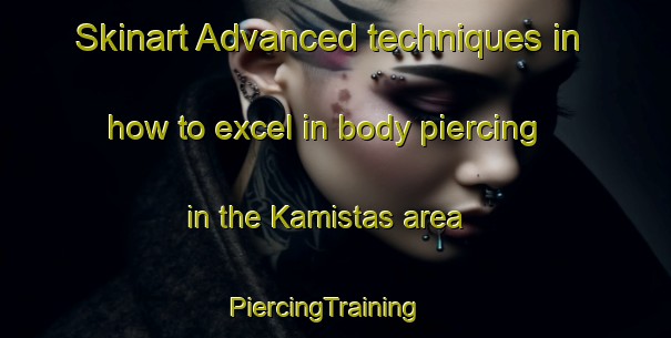 Skinart Advanced techniques in how to excel in body piercing in the Kamistas area | PiercingTraining | PiercingClasses | SkinartTraining-Turkey