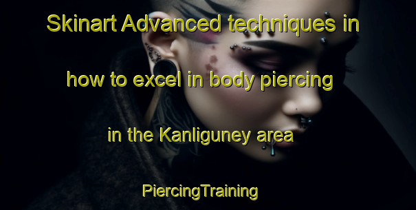Skinart Advanced techniques in how to excel in body piercing in the Kanliguney area | PiercingTraining | PiercingClasses | SkinartTraining-Turkey