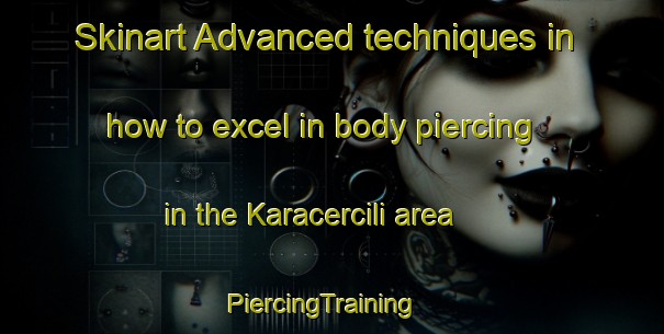 Skinart Advanced techniques in how to excel in body piercing in the Karacercili area | PiercingTraining | PiercingClasses | SkinartTraining-Turkey