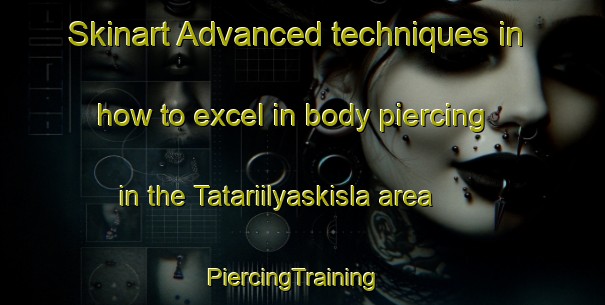 Skinart Advanced techniques in how to excel in body piercing in the Tatariilyaskisla area | PiercingTraining | PiercingClasses | SkinartTraining-Turkey