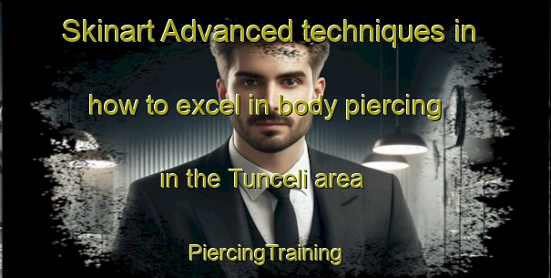 Skinart Advanced techniques in how to excel in body piercing in the Tunceli area | PiercingTraining | PiercingClasses | SkinartTraining-Turkey