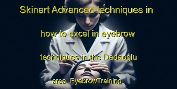 Skinart Advanced techniques in how to excel in eyebrow techniques in the Dadaoglu area | EyebrowTraining | EyebrowClasses | SkinartTraining-Turkey