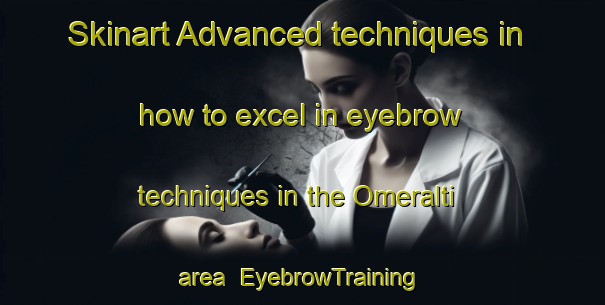 Skinart Advanced techniques in how to excel in eyebrow techniques in the Omeralti area | EyebrowTraining | EyebrowClasses | SkinartTraining-Turkey